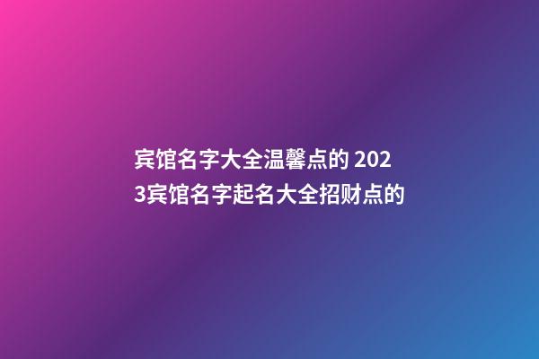 宾馆名字大全温馨点的 2023宾馆名字起名大全招财点的